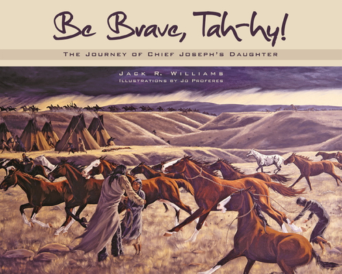 Be Brave, Tah-Hy!: The Journey of Chief Joseph's Daughter - Jack R. Williams