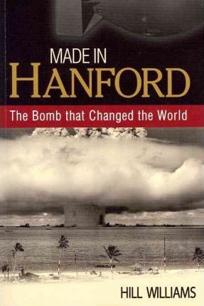 Made in Hanford: The Bomb That Changed the World - Hill Williams