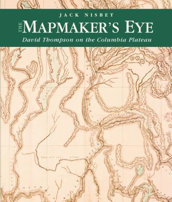 The Mapmaker's Eye: David Thompson on the Columbia Plateau - Jack Nisbet
