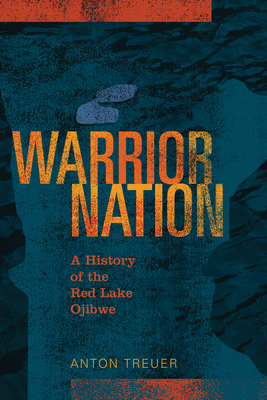 Warrior Nation: A History of the Red Lake Ojibwe - Anton Treuer