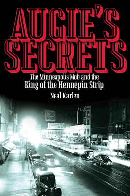 Augie's Secrets: The Minneapolis Mob and the King of the Hennepin Strip - Neal Karlen