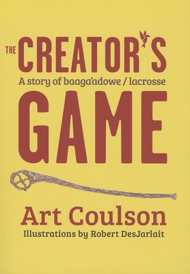 The Creator's Game: A Story of Baaga'adowe/Lacrosse - Art Coulson