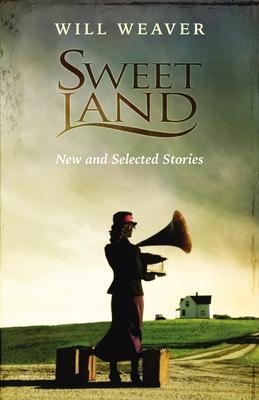 Sweet Land: New and Selected Stories - Will Weaver