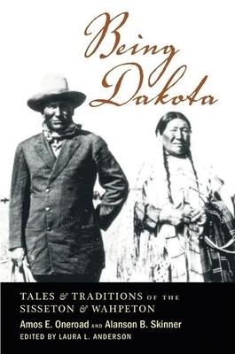 Being Dakota: Tales and Traditions of the Sisseton and Wahpeton - Amos E. Oneroad