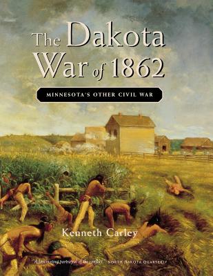 The Dakota War of 1862: Minnesota's Other Civil War - Kenneth Carley