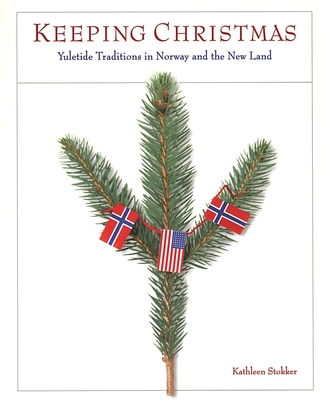 Keeping Christmas: Yuletide Traditions in Norway and the New Land - Kathleen Stokker