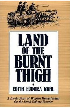 Coperta cărții 'Land of the Burnt Thigh: A Lively Story of Women Homesteaders on the South Dakota Frontier - Edith Eudora Kohl'