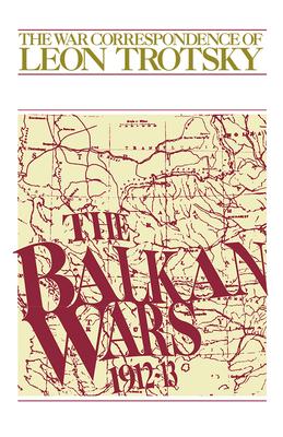 The Balkan Wars (1912-13): The War Correspondence of Leon Trotsky - Leon Trotsky