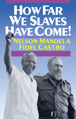 How Far We Slaves Have Come!: South Africa and Cuba in Today's World - Nelson Mandela
