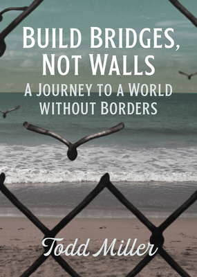 Build Bridges, Not Walls: A Journey to a World Without Borders - Todd Miller