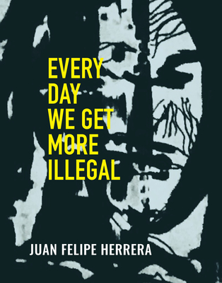 Every Day We Get More Illegal - Juan Felipe Herrera