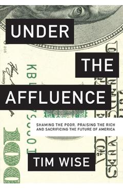 Poza produsului Under the Affluence: Shaming the Poor, Praising the Rich and Sacrificing the Future of America - Tim Wise