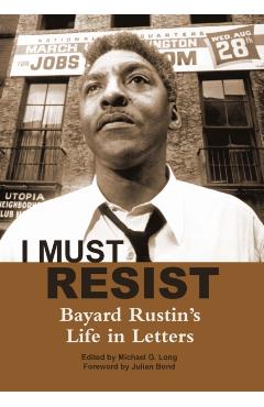 I Must Resist: Bayard Rustin's Life in Letters - Michael G. Long