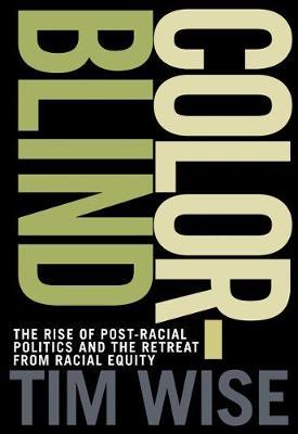 Colorblind: The Rise of Post-Racial Politics and the Retreat from Racial Equity - Tim Wise