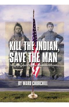Kill the Indian, Save the Man: The Genocidal Impact of American Indian Residential Schools - Ward Churchill