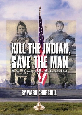 Kill the Indian, Save the Man: The Genocidal Impact of American Indian Residential Schools - Ward Churchill