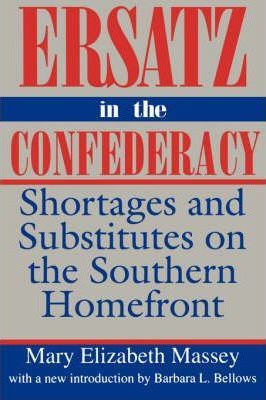 Ersatz in the Confederacy: Shortages and Substitutes on the Southern Homefront - Mary Elizabeth Massey