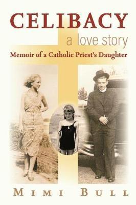 Celibacy, a Love Story: Memoir of a Catholic Priest's Daughter - Mimi Bull
