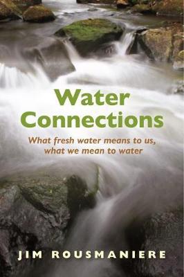 Water Connections: What Fresh Water Means to Us, What We Mean to Water - Jim Rousmaniere