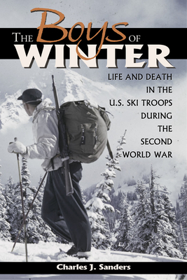 The Boys of Winter: Life and Death in the U.S. Ski Troops During the Second World War - Charles J. Sanders