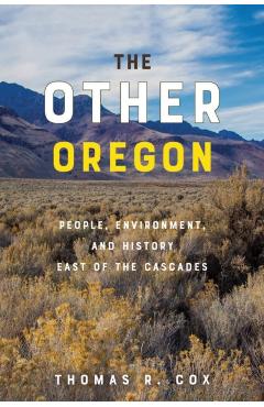 The Other Oregon: People, Environment, and History East of the Cascades - Thomas R. Cox