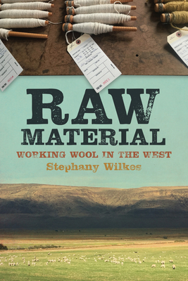Raw Material: Working Wool in the West - Stephany Wilkes