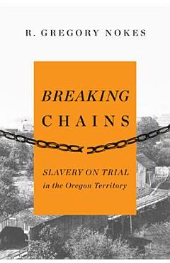 Coperta cărții 'Breaking Chains: Slavery on Trial in the Oregon Territory - R. Gregory Nokes'