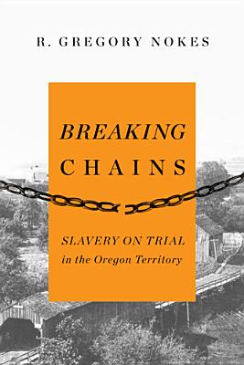Coperta cărții 'Breaking Chains: Slavery on Trial in the Oregon Territory - R. Gregory Nokes'