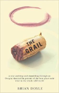The Grail: A Year Ambling & Shambling Through an Oregon Vineyard in Pursuit of the Best Pinot Noir Wine in the Whole Wild World - Brian Doyle