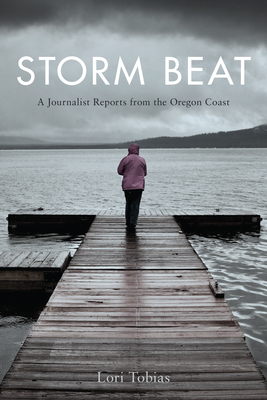 Storm Beat: A Journalist Reports from the Oregon Coast - Lori Tobias