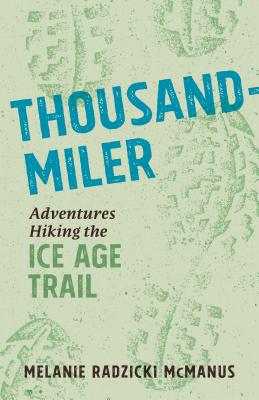 Thousand-Miler: Adventures Hiking the Ice Age Trail - Melanie Radzicki Mcmanus