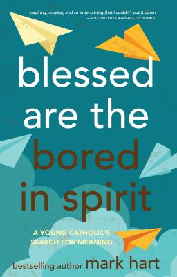 Blessed Are the Bored in Spirit: A Young Catholic's Search for Meaning - Mark Hart