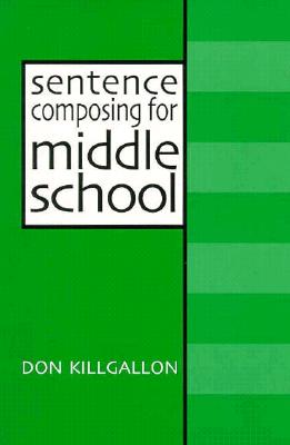 Sentence Composing for Middle School: A Worktext on Sentence Variety and Maturity - Donald Killgallon