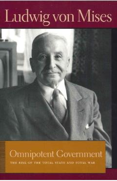 Omnipotent Government: The Rise of the Total State and Total War - Ludwig Von Mises