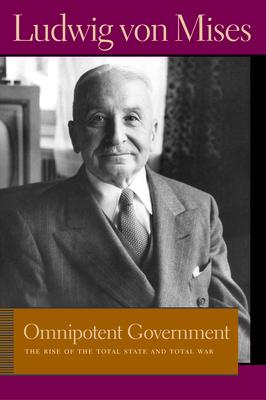Omnipotent Government: The Rise of the Total State and Total War - Ludwig Von Mises