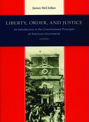 Liberty, Order, and Justice: An Introduction to the Constitutional Principles of American Government - James Mcclellan