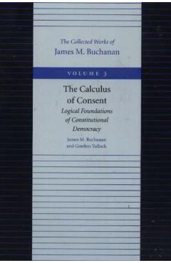 The Calculus of Consent: Logical Foundations of Constitutional Democracy - James M. Buchanan
