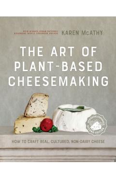 The Art of Plant-Based Cheesemaking, Second Edition: How to Craft Real, Cultured, Non-Dairy Cheese - Karen Mcathy