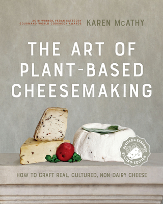 The Art of Plant-Based Cheesemaking, Second Edition: How to Craft Real, Cultured, Non-Dairy Cheese - Karen Mcathy