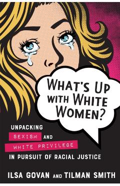 What's Up with White Women?: Unpacking Sexism and White Privilege in Pursuit of Racial Justice - Ilsa Govan
