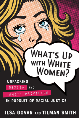 What's Up with White Women?: Unpacking Sexism and White Privilege in Pursuit of Racial Justice - Ilsa Govan