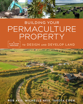 Building Your Permaculture Property: A Five-Step Process to Design and Develop Land - Rob Avis