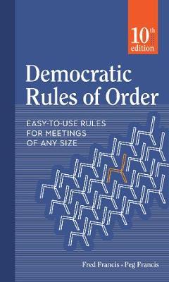 Democratic Rules of Order: Easy-To-Use Rules for Meetings of Any Size - Peg Francis