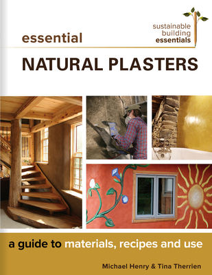 Essential Natural Plasters: A Guide to Materials, Recipes, and Use - Michael Henry
