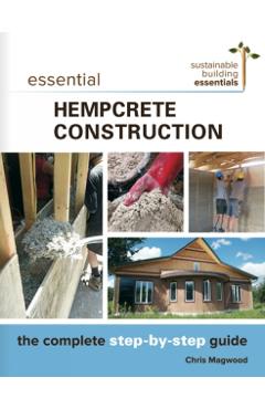 Essential Hempcrete Construction: The Complete Step-By-Step Guide - Chris Magwood