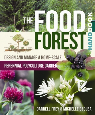 The Food Forest Handbook: Design and Manage a Home-Scale Perennial Polyculture Garden - Darrell Frey