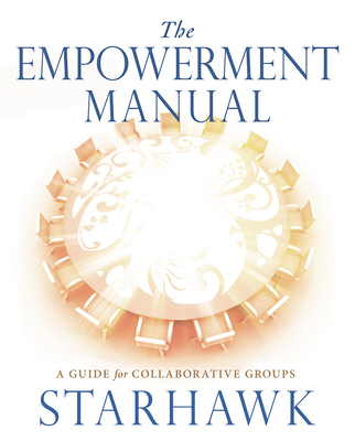 The Empowerment Manual: A Guide for Collaborative Groups - Starhawk Starhawk