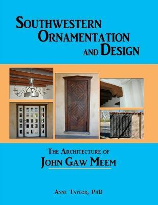 Southwestern Ornamentation & Design: The Architecture of John Gaw Meem - Anne Taylor