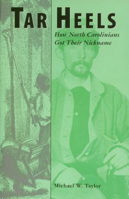 Tar Heels: How North Carolinians Got Their Nickname - Michael W. Taylor