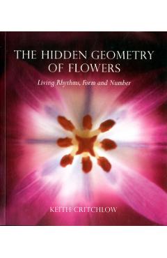 The Hidden Geometry of Flowers: Living Rhythms, Form and Number - Keith Critchlow